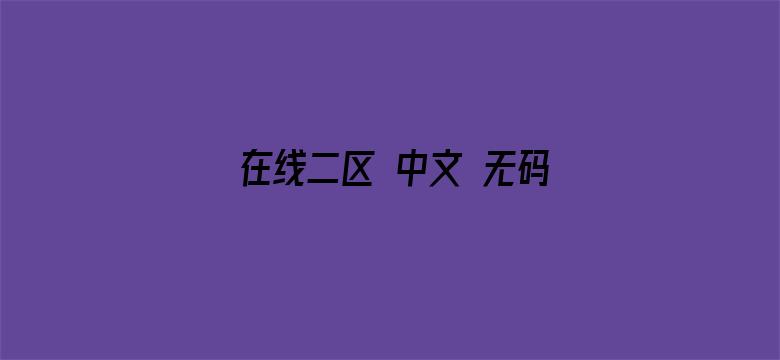 >在线二区 中文 无码 www横幅海报图